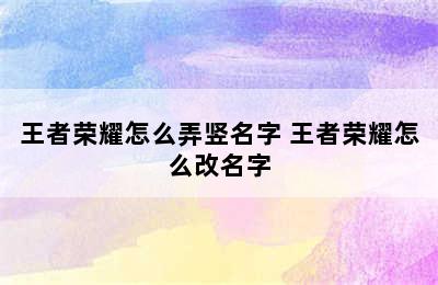 王者荣耀怎么弄竖名字 王者荣耀怎么改名字